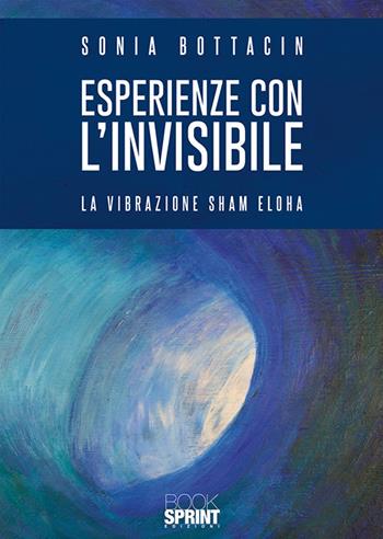 Esperienze con l'invisibile. La vibrazione Sham Eloha - Sonia Bottacin - Libro Booksprint 2019 | Libraccio.it