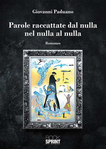 Parole raccattate dal nulla nel nulla al nulla - Giovanni Paduano - Libro BooksprintEdizioni 2019 | Libraccio.it