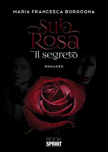 Sub rosa. Il segreto - Maria Francesca Borgogna - Libro BooksprintEdizioni 2019 | Libraccio.it