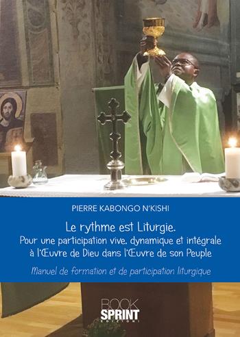 Le rythme est Liturgie. Pour une participation vive, dinamique et intégrale a l'oevre de Dieu dans l'oevre de son peuple. Manuel de formation et de participation liturgique - Pierre Kabongo N'kishi - Libro BooksprintEdizioni 2020 | Libraccio.it