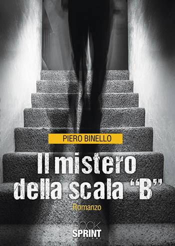 Il mistero della scala «B» - Piero Binello - Libro BooksprintEdizioni 2019 | Libraccio.it