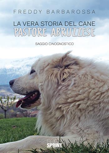 La vera storia del cane pastore abruzzese - Freddy Barbarossa - Libro BooksprintEdizioni 2019 | Libraccio.it