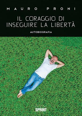 Il coraggio di inseguire la libertà - Mauro Proni - Libro BooksprintEdizioni 2019 | Libraccio.it