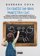 In classe ho una maestra che... Cinque storie per comprendere meglio la relazione educativa con i propri alunni nella scuola dell'infanzia e nella scuola primaria