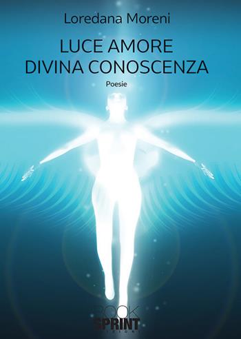 Luce amore divina conoscenza - Loredana Moreni - Libro Booksprint 2019 | Libraccio.it