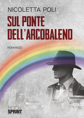 Sul ponte dell'arcobaleno - Nicoletta Poli - Libro BooksprintEdizioni 2019 | Libraccio.it