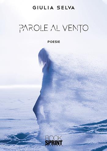 Parole al vento - Giulia Selva - Libro BooksprintEdizioni 2019 | Libraccio.it