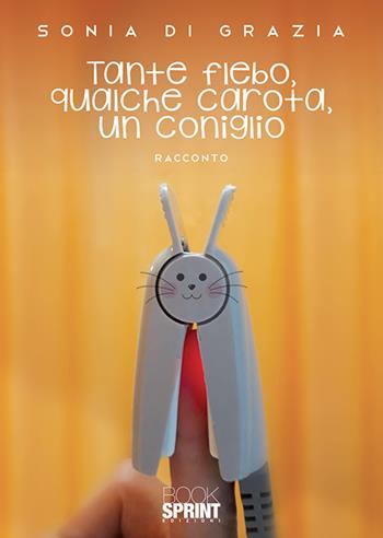 Tante flebo, qualche carota, un coniglio - Sonia Di Grazia - Libro BooksprintEdizioni 2019 | Libraccio.it