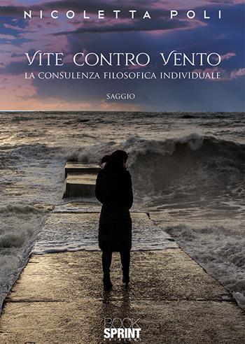 Vite contro vento. La consulenza filosofica individuale - Nicoletta Poli - Libro BooksprintEdizioni 2019 | Libraccio.it