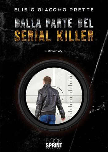 Dalla parte del serial killer - Elisio Giacomo Prette - Libro BooksprintEdizioni 2019 | Libraccio.it
