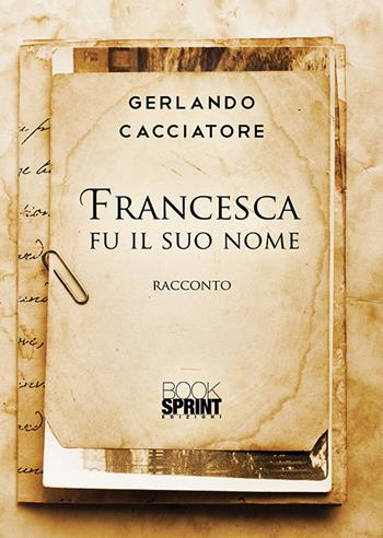Francesca fu il suo nome - Gerlando Cacciatore - Libro Booksprint 2019 | Libraccio.it