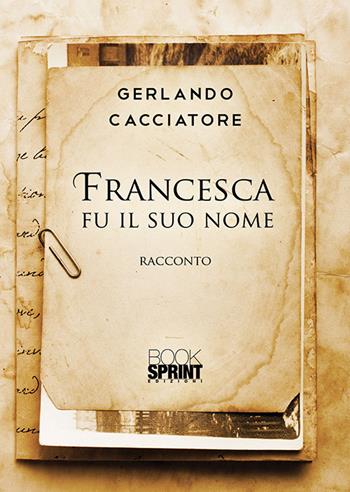 Francesca fu il suo nome - Gerlando Cacciatore - Libro BooksprintEdizioni 2019 | Libraccio.it
