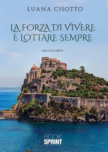 La forza di vivere e lottare sempre - Luana Cisotto - Libro BooksprintEdizioni 2019 | Libraccio.it