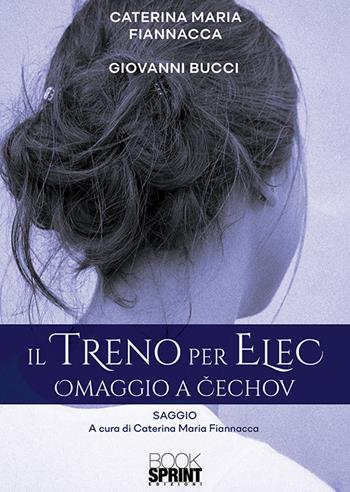 Il treno per Elec. Omaggio a Cechov - Caterina Maria Fiannacca, Giovanni Bucci - Libro BooksprintEdizioni 2019 | Libraccio.it