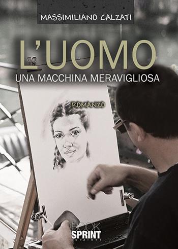 L' uomo una macchina meravigliosa - Massimiliano Calzati - Libro Booksprint 2019 | Libraccio.it