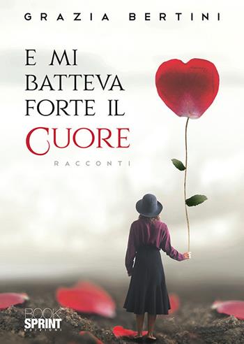 E mi batteva forte il cuore - Grazia Bertini - Libro BooksprintEdizioni 2019 | Libraccio.it
