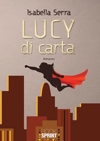 Lucy di carta - Isabella Serra - Libro BooksprintEdizioni 2019 | Libraccio.it