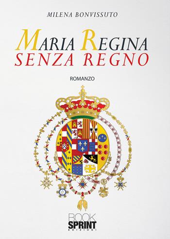 Maria Regina senza Regno - Milena Bonvissuto - Libro BooksprintEdizioni 2019 | Libraccio.it