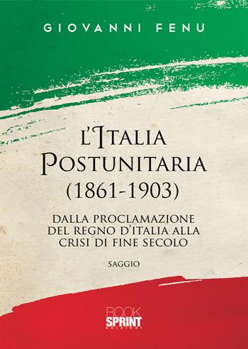 L' Italia postunitaria (1861-1903). Dalla proclamazione del Regno d'Italia alla crisi di fine secolo - Giovanni Fenu - Libro Booksprint 2019 | Libraccio.it