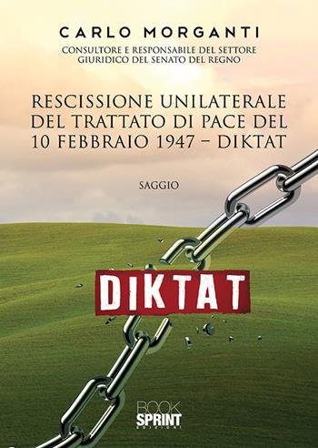 Rescissione unilaterale del trattato di pace del 10 febbraio 1947. Diktat - Carlo Morganti - Libro Booksprint 2019 | Libraccio.it