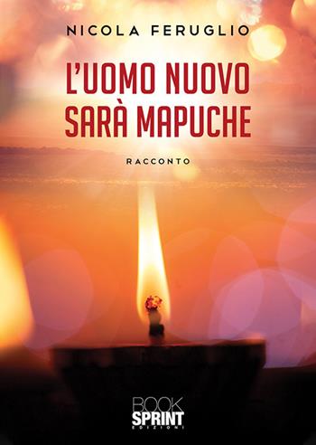 L'uomo nuovo sarà Mapuche - Nicola Feruglio - Libro BooksprintEdizioni 2019 | Libraccio.it