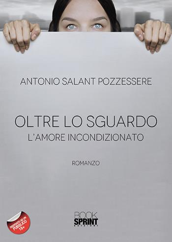 Oltre lo sguardo. L'amore incondizionato - Antonio Salant Pozzessere - Libro Booksprint 2019 | Libraccio.it