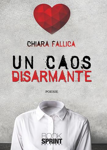 Un caos disarmante - Chiara Fallica - Libro BooksprintEdizioni 2019 | Libraccio.it