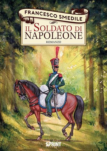 Il soldato di Napoleone - Francesco Smedile - Libro Booksprint 2019 | Libraccio.it
