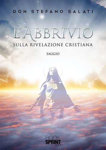 L'abbrivio. Sulla Rivelazione cristiana - Stefano Salati - Libro BooksprintEdizioni 2019 | Libraccio.it