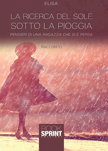 La ricerca del sole sotto la pioggia - Elisa - Libro BooksprintEdizioni 2019 | Libraccio.it