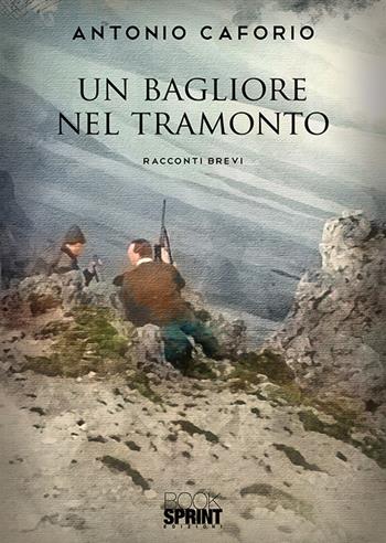 Un bagliore nel tramonto - Antonio Caforio - Libro BooksprintEdizioni 2019 | Libraccio.it