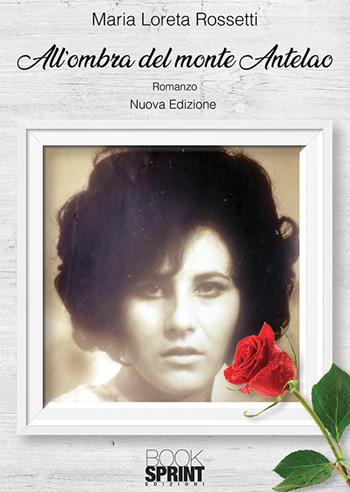 All'ombra del monte Antelao. Nuova ediz. - Maria Loreta Rossetti - Libro BooksprintEdizioni 2019 | Libraccio.it