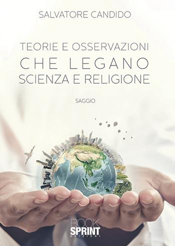 Teorie e osservazioni che legano scienza e religione - Salvatore Candido - Libro BooksprintEdizioni 2019 | Libraccio.it