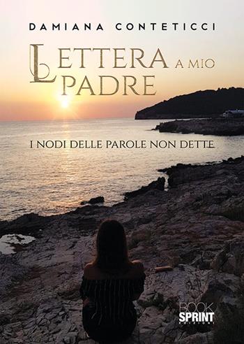 Lettera a mio padre. I nodi delle parole non dette - Damiana Conteticci - Libro BooksprintEdizioni 2019 | Libraccio.it