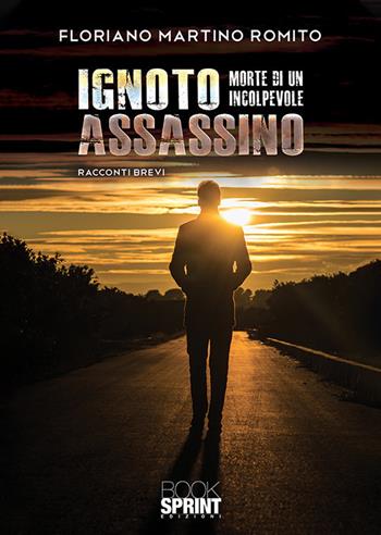 Ignoto assassino. Morte di un colpevole - Floriano Martino Romito - Libro BooksprintEdizioni 2019 | Libraccio.it