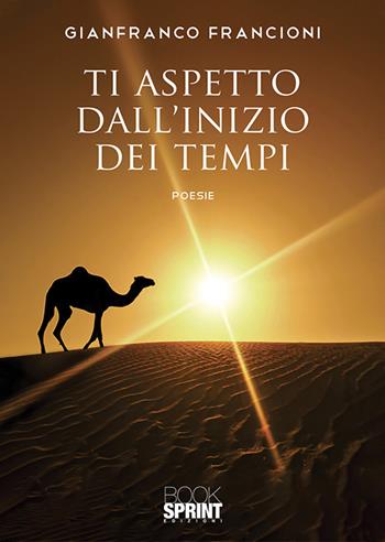 Ti aspetto dall’inizio dei tempi - Gianfranco Francioni - Libro BooksprintEdizioni 2019 | Libraccio.it