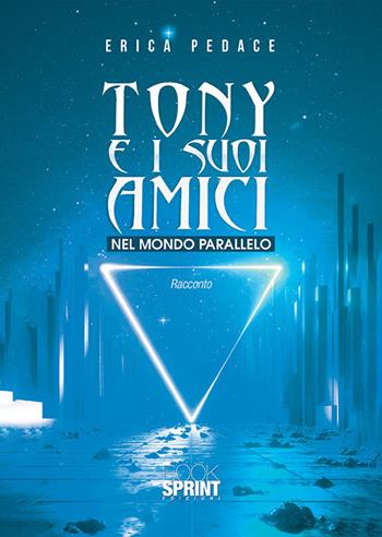 Tony e i suoi amici nel mondo parallelo - Erica Pedace - Libro Booksprint 2019 | Libraccio.it