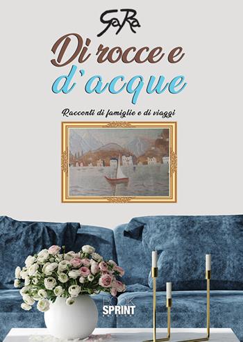 Di rocce e d'acque. Racconti di famiglie e di viaggi - GaRa - Libro Booksprint 2019 | Libraccio.it