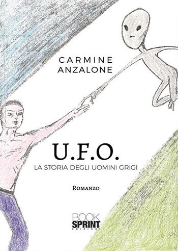 U.F.O. La storia degli uomini grigi - Carmine Anzalone - Libro BooksprintEdizioni 2019 | Libraccio.it