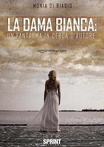 La dama bianca: un fantasma in cerca d’autore - Monia Di Biagio - Libro BooksprintEdizioni 2019 | Libraccio.it