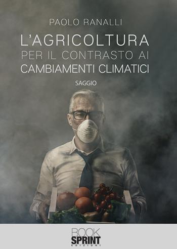 L’agricoltura per il contrasto ai cambiamenti climatici - Paolo Ranalli - Libro BooksprintEdizioni 2019 | Libraccio.it