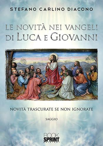 Le novità nei Vangeli di Luca e Giovanni - Stefano Carlino - Libro BooksprintEdizioni 2019 | Libraccio.it