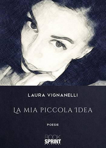 La mia piccola idea - Laura Vignanelli - Libro BooksprintEdizioni 2019 | Libraccio.it