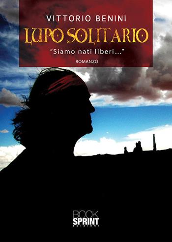 Lupo solitario. «Siamo nati liberi…» - Vittorio Benini - Libro BooksprintEdizioni 2019 | Libraccio.it