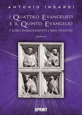 I quattro evangelisti e il quinto evangelio. I loro insegnamenti, i miei pensieri - Antonio Insardi - Libro BooksprintEdizioni 2019 | Libraccio.it