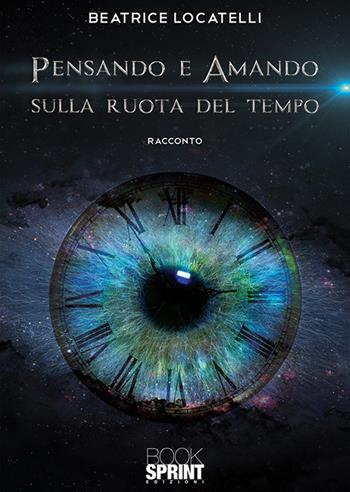 Pensando e amando sulla ruota del tempo - Beatrice Locatelli - Libro Booksprint 2019 | Libraccio.it