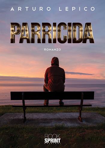 Parricida - Arturo Lepico - Libro BooksprintEdizioni 2019 | Libraccio.it