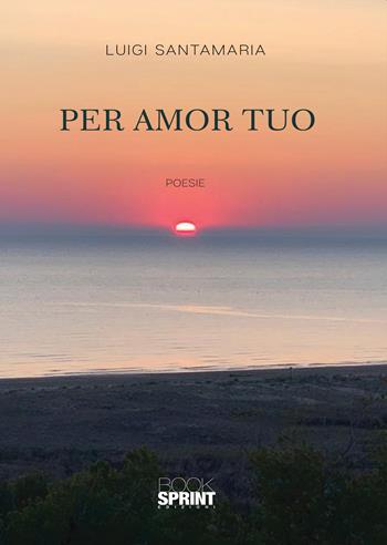 Per amor tuo - Luigi Santamaria - Libro BooksprintEdizioni 2019 | Libraccio.it