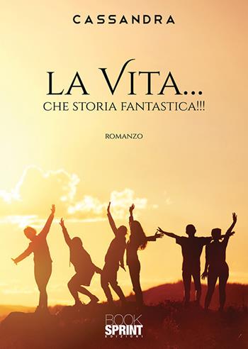 La vita... che storia fantastica!!! - Cassandra - Libro Booksprint 2019 | Libraccio.it