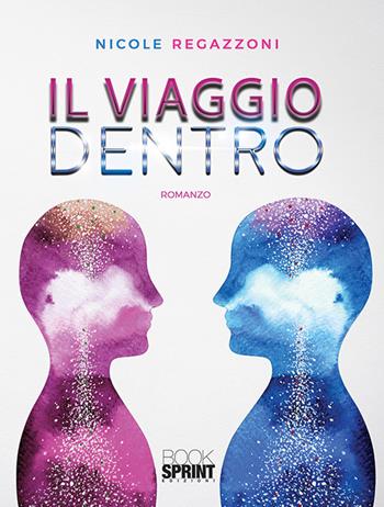 Il viaggio dentro - Nicole Regazzoni - Libro BooksprintEdizioni 2019 | Libraccio.it